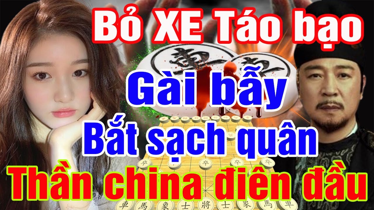 bỏ xe táo bạo gài bẫy bắt sạch quân thần china hốt hoảng[Cờ Tướng]