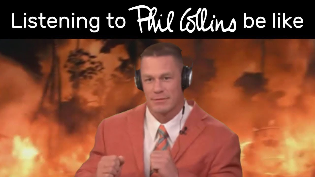 Listening to Phil Collins be like