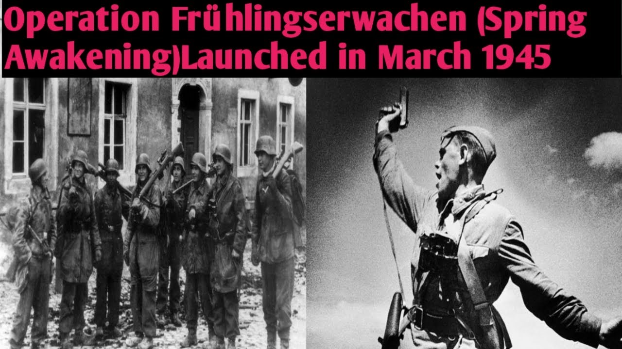 Operation Fr&uuml;hlingserwachen (Spring Awakening) Launched in March 1945