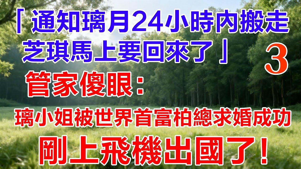 第三集「通知璃月24小時內搬走，芝琪馬上要回來了」管家傻眼：璃月被世界首富柏總求婚成功，剛上飛機出國了！