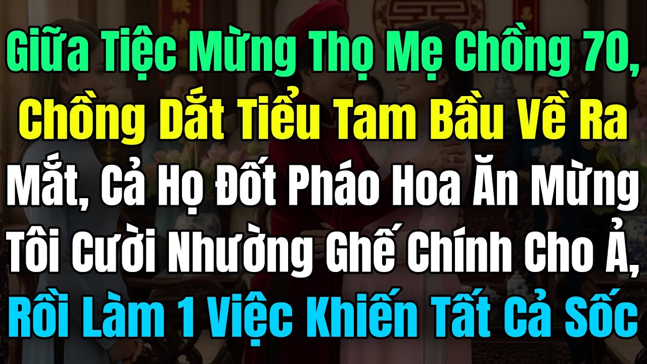 Tiệc Mừng Thọ Mẹ Chồng 70, Chồng Dắt Tiểu Tam Bầu Về Ra Mắt, Cả Họ Đốt Pháo Ăn Mừng, Tôi Nhường Luôn