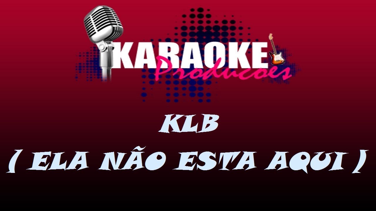 KLB - ELA NÃO ESTÁ AQUI ( KARAOKE )