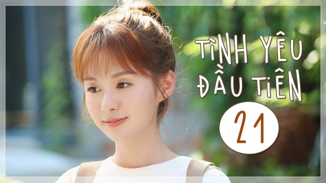 T&igrave;nh Y&ecirc;u Đầu Ti&ecirc;n - Tập 21 | The Emergence of First Love | Ng&ocirc;n T&igrave;nh L&atilde;ng Mạn
