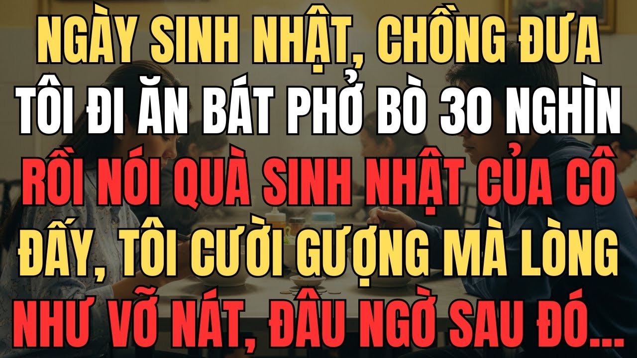 Vào Ngày Sinh Nhật, Chồng Đưa Tôi Đi Ăn Bát Phở Bò 30 Nghìn Rồi Nói: 