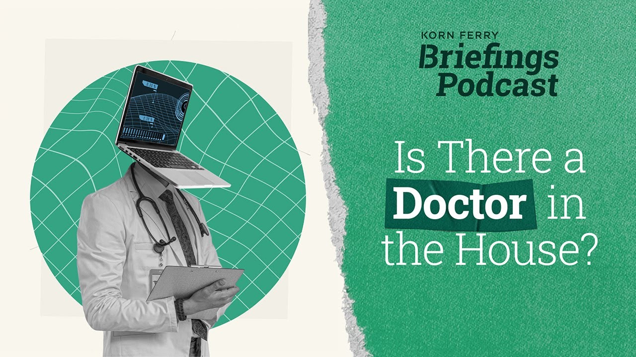 Is There a Doctor in the House? | Briefings Podcast | Presented by Korn Ferry