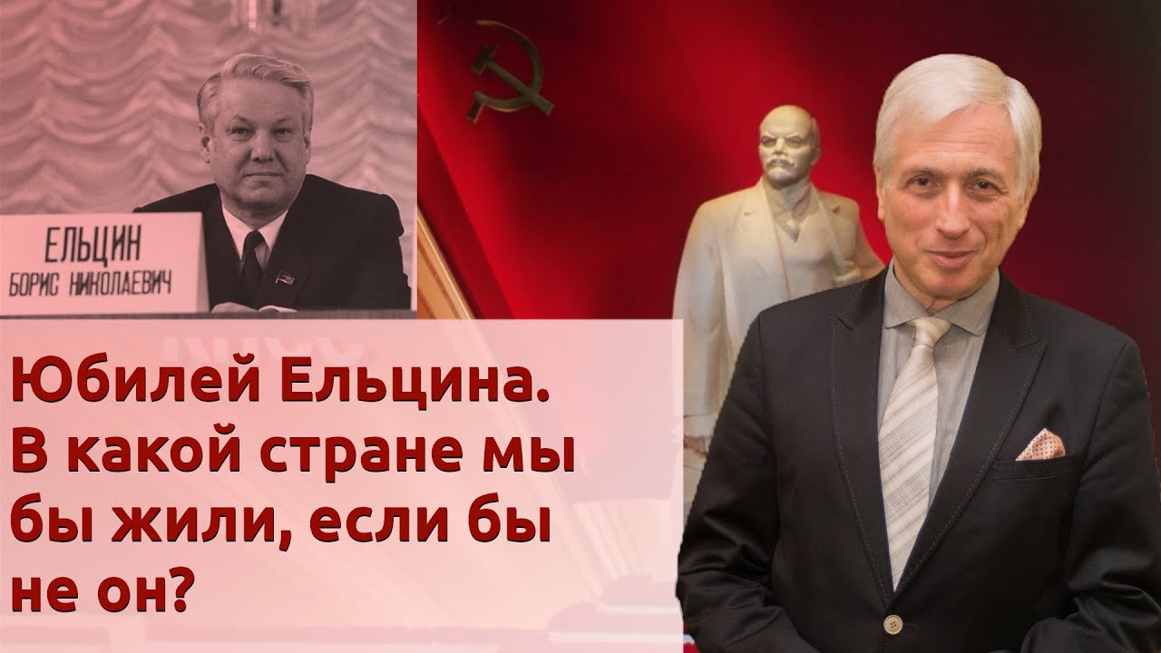 Юбилей Ельцина. В какой стране мы бы жили, если бы не он?