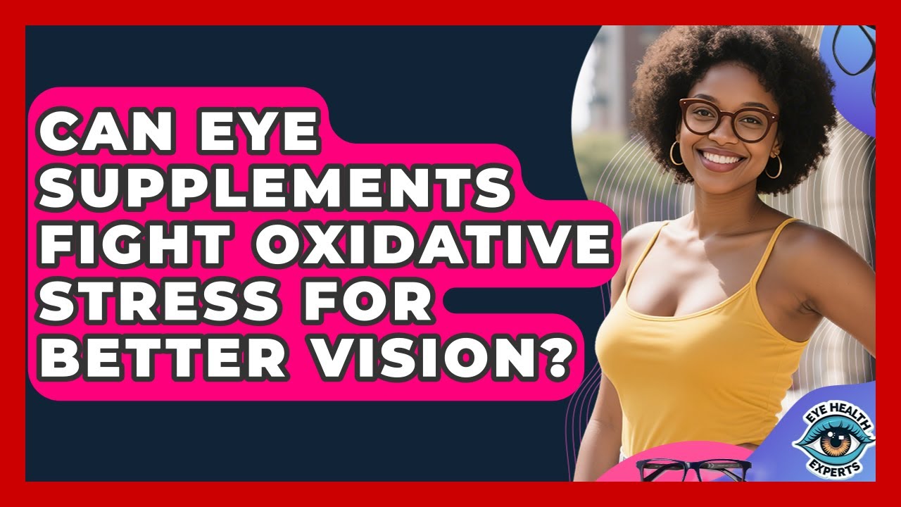 Can Eye Supplements Fight Oxidative Stress For Better Vision? - Eye Health Experts