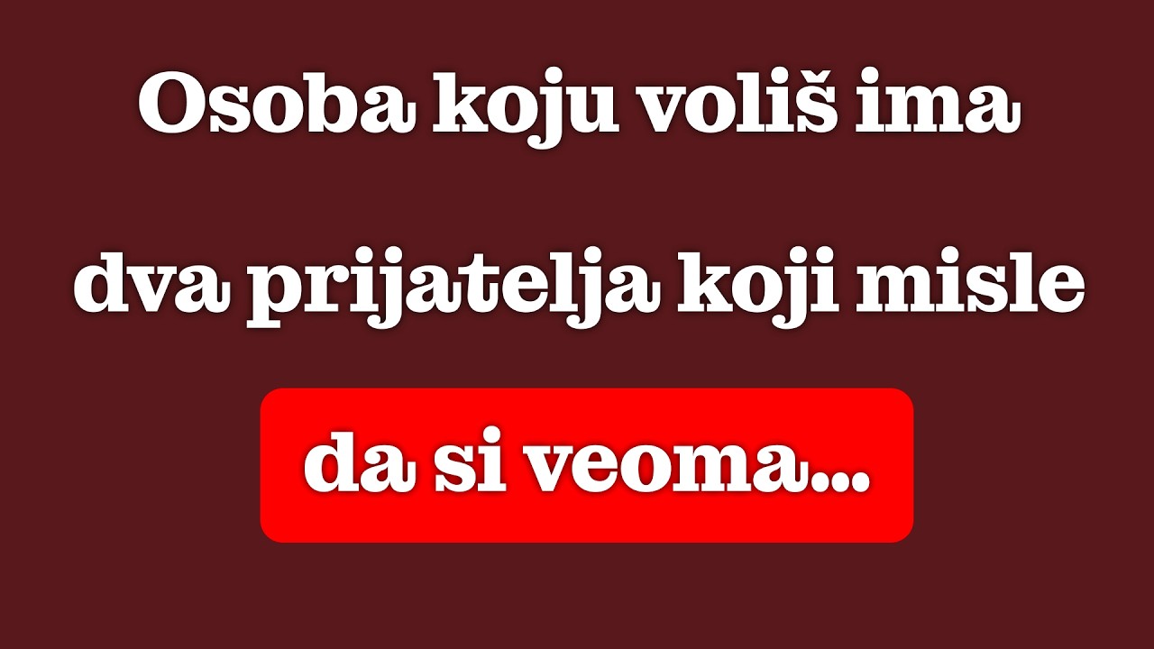 Osoba koju voliš ima dva prijatelja koji misle da si ti veoma…
