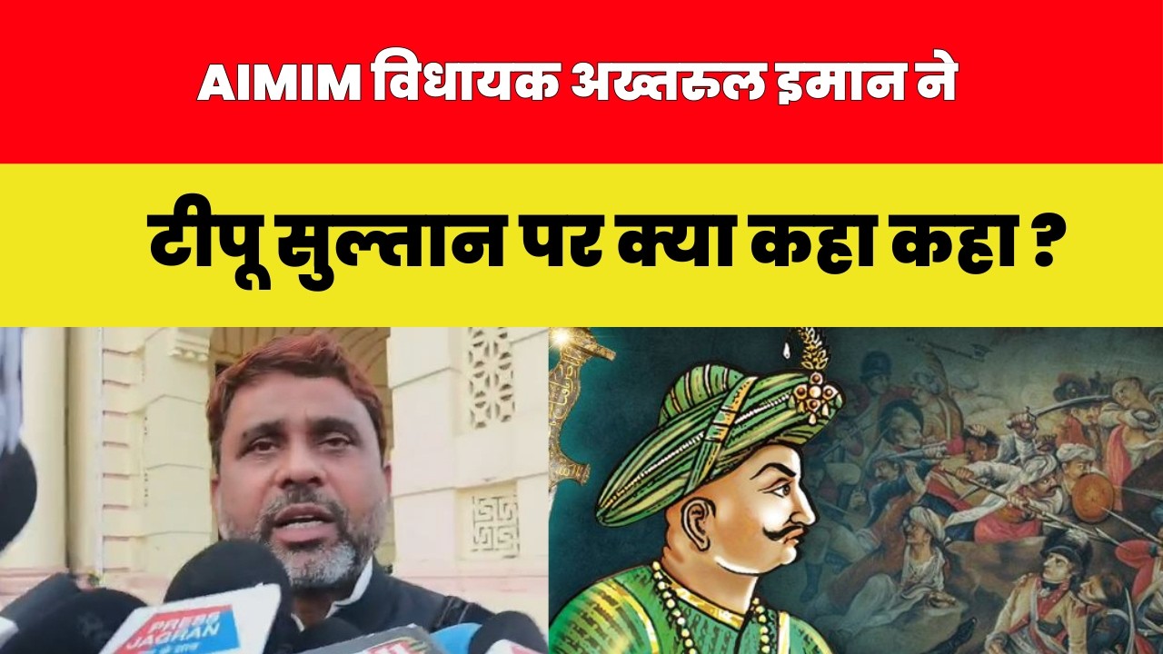 AIMIM विधायक अख्तरुल इमान ने टीपू सुल्तान पर क्या कहा कहा ?