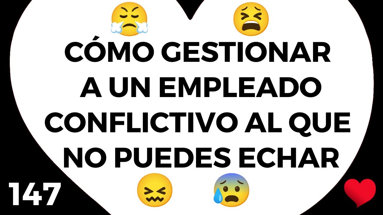 147#️⃣ Cómo gestionar a un EMPLEADO 👿 CONFLICTIVO que ❌ NO puedes ECHAR 😨