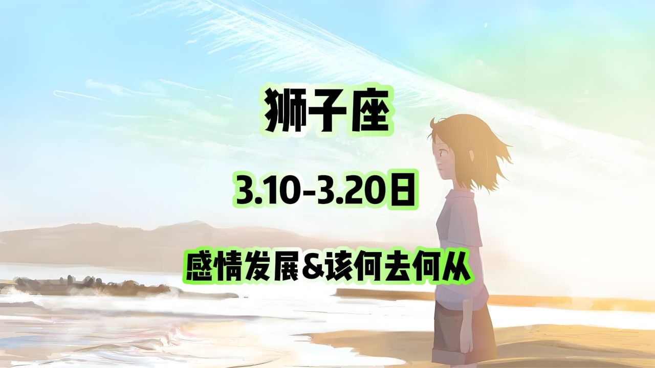 狮子座，3.10-3.20日，感情发展&该何去何从 #情感塔罗 #塔罗测试 #塔罗牌