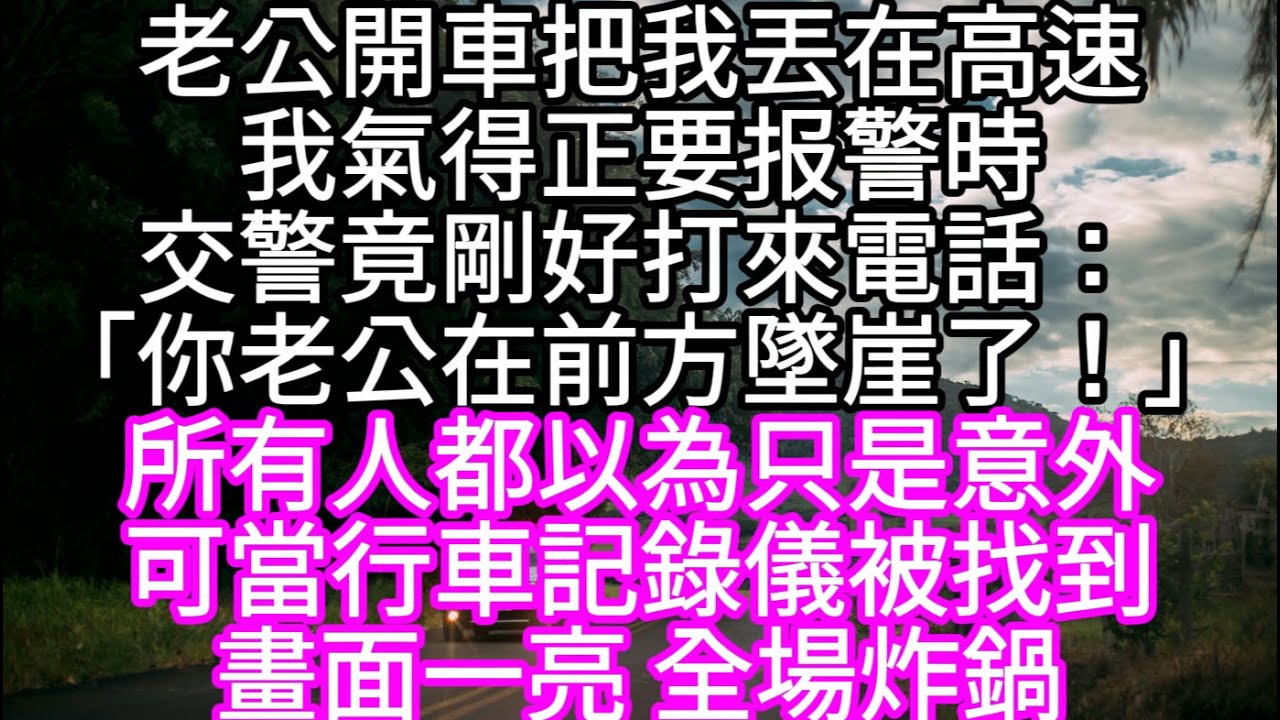 老公開車把我丟在高速我氣得正要报警時交警竟剛好打來電話「你老公在前方墜崖了！」 #心書時光 #為人處事 #生活經驗 #情感故事 #唯美频道 #爽文