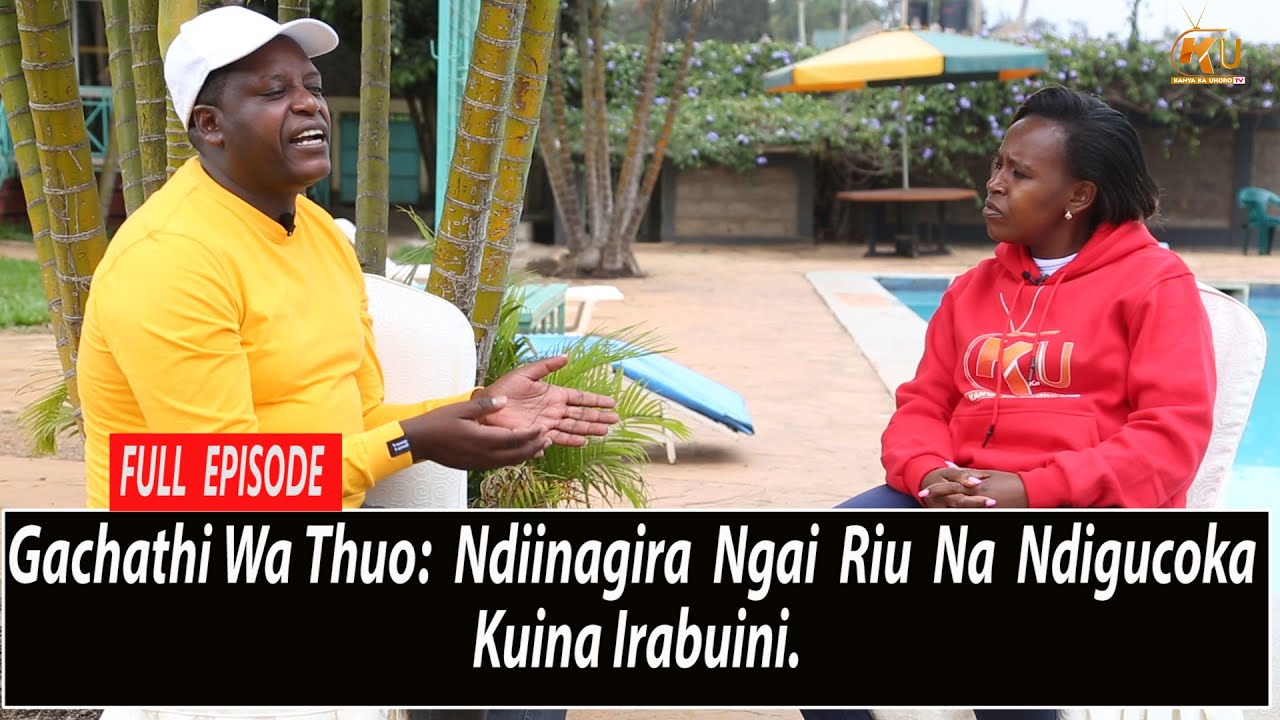FULL EPISODE Gachathi Wa Thuo Ndîinagîra Ngai rîu na ndugûcoka kûina irabuînî rîngî