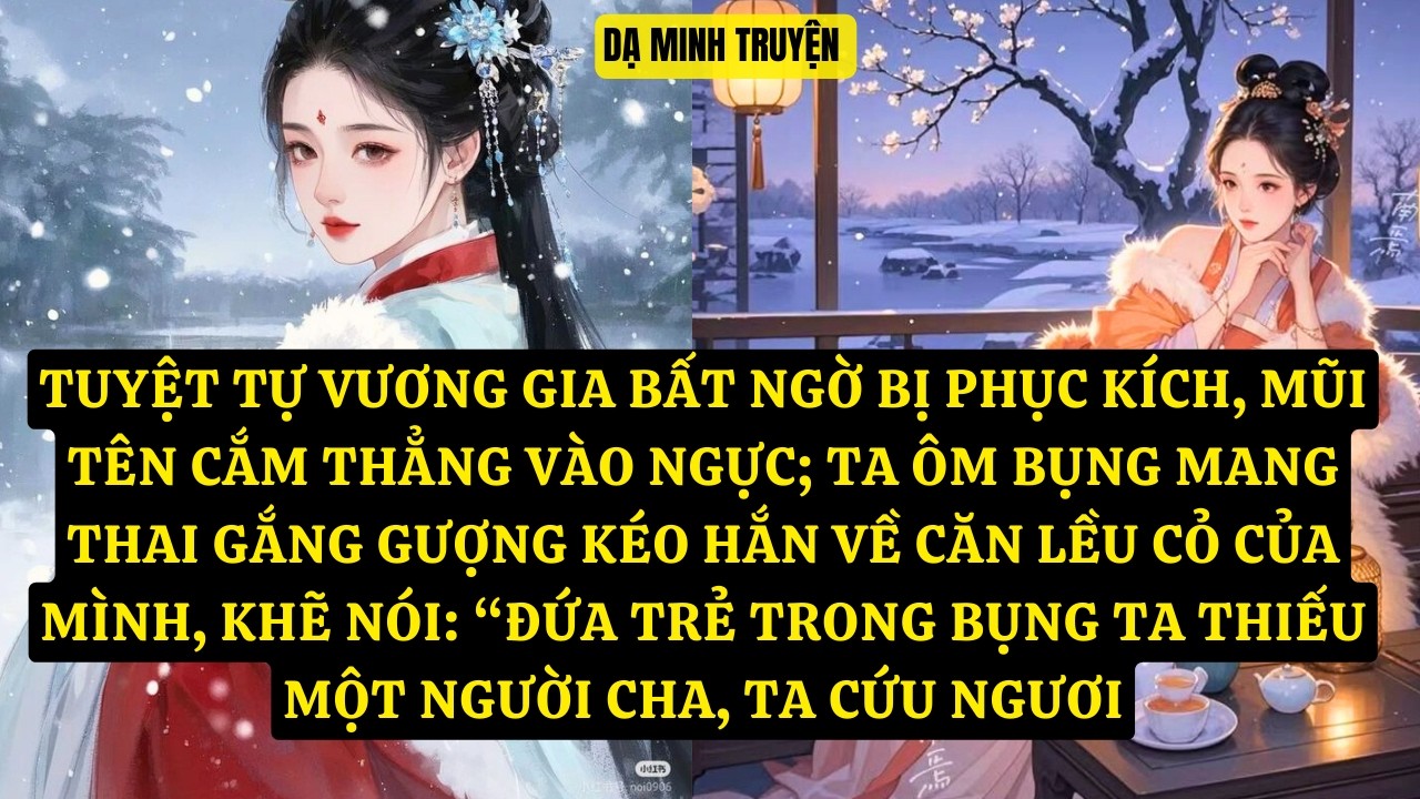 TRUYỆN: TUYỆT TỰ VƯƠNG GIA BẤT NGỜ BỊ PHỤC KÍCH, MŨI TÊN CẮM THẲNG VÀO NGỰC; TA ÔM BỤNG,  DM204