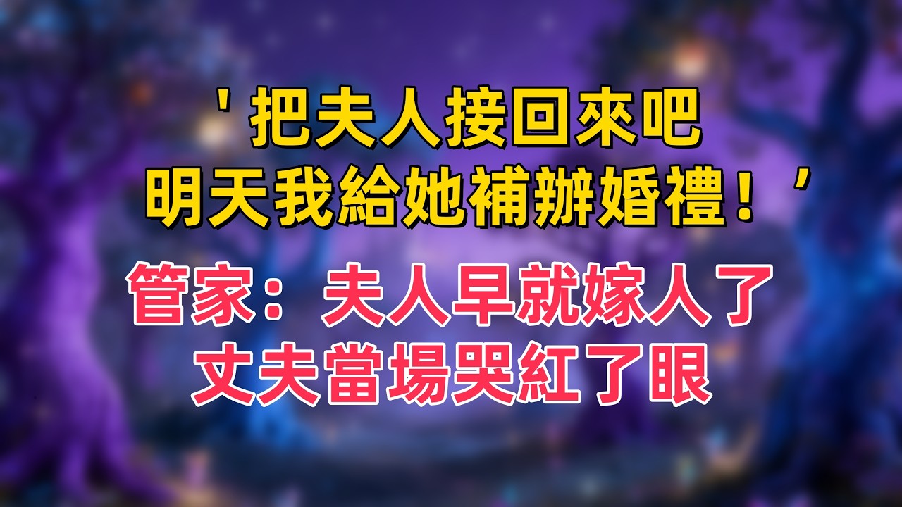 ' 把夫人接回來吧，明天我給她補辦婚禮！‘ ，管家：夫人早就嫁人了，丈夫當場哭紅了眼