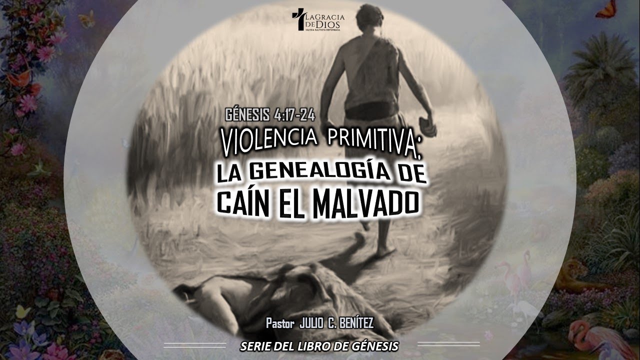 Génesis 4:17-24, Violencia Primitiva: La genealogía de Caín el malvado, Pr. Julio C. Benítez.