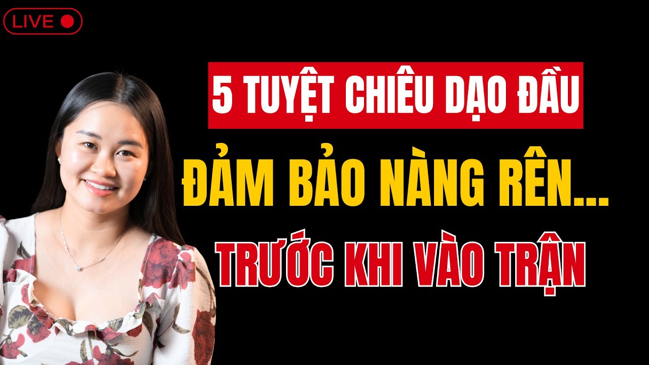 🔴 [Trực Tiếp] 5 tuyệt chiêu dạo đầu – bảo đảm nàng rên... trước khi vào trận | Thanh Nga Official