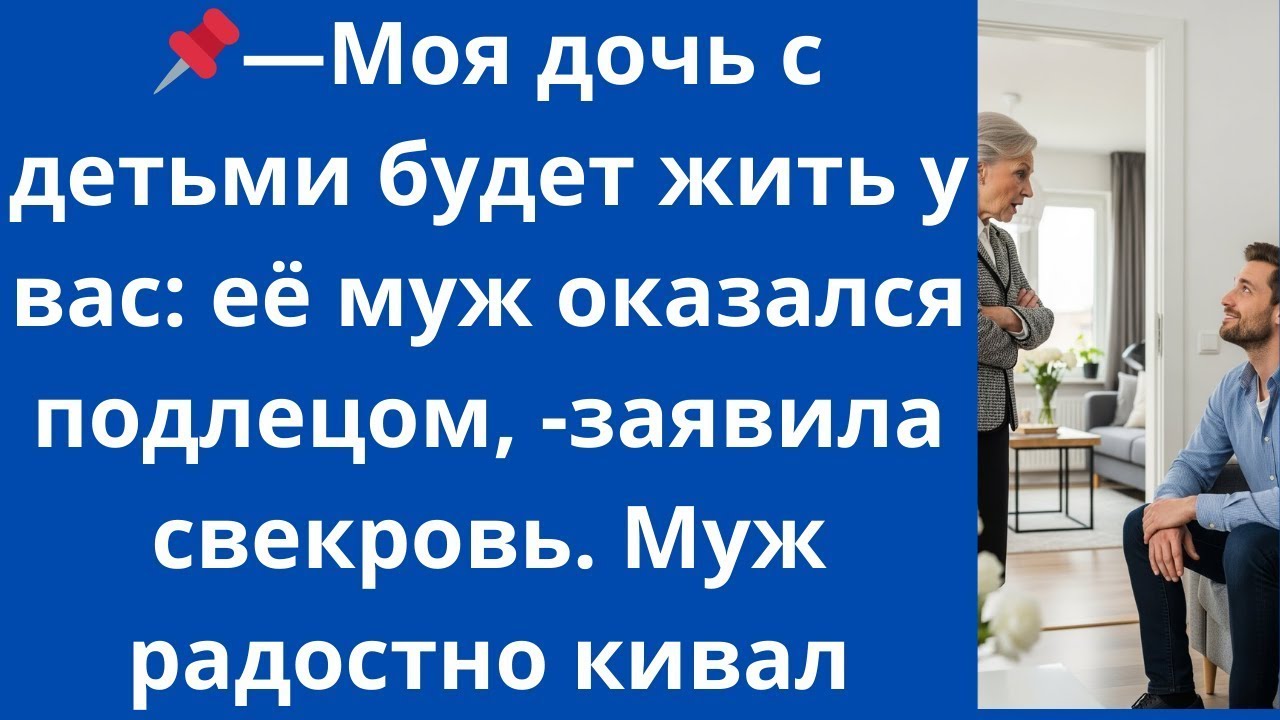 Моя дочь с детьми будет жить у вас: её муж оказался подлецом, -заявила свекровь. Муж радостно кивал