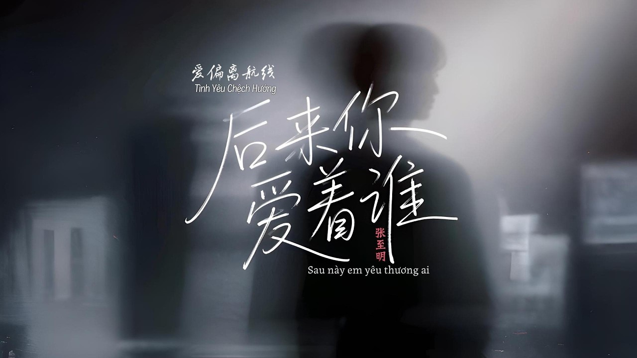 [Vietsub] Tình Yêu Chệch Hướng (Sau Này Em Yêu Thương Ai) - Trương Chí Minh 爱偏离航线 (后来你爱着谁) 张至明