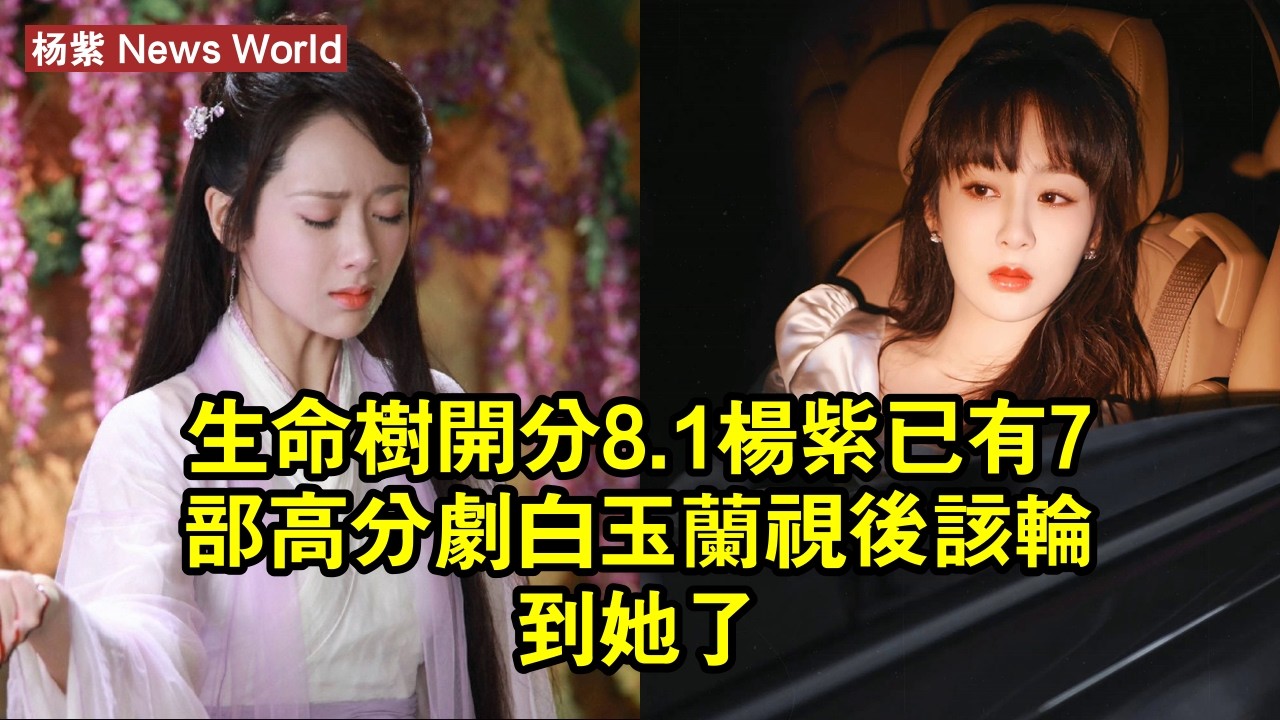 《生命樹》開分8.1，杨紫已有7部高分劇，白玉蘭視後該輪到她了 #杨紫 #yangzi #yangzi杨紫
