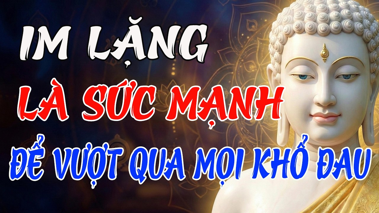 IM LẶNG LÀ SỨC MẠNH – PHẬT DẠY CÁCH GIỮ TÂM KHÔNG ĐỘNG ĐỂ VƯỢT QUA MỌI KHỔ ĐAU