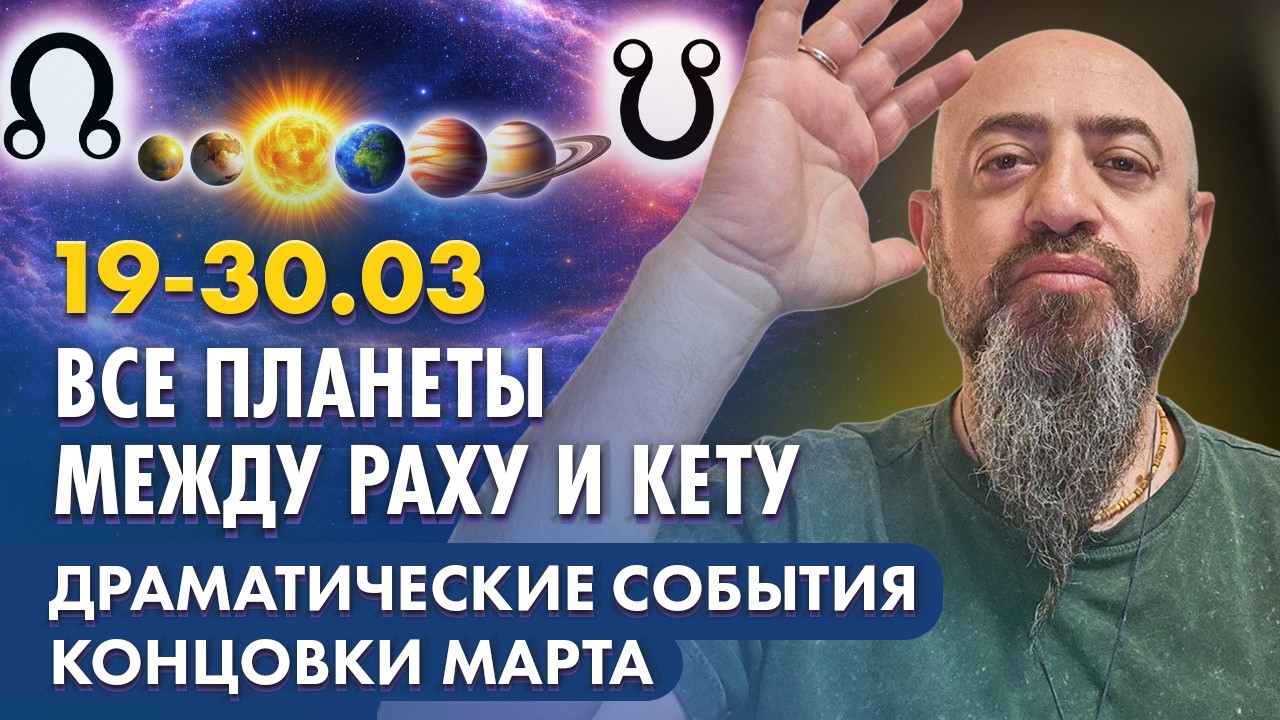 19-30.03 Все планеты между Раху и Кету. Драматические события концовки Марта