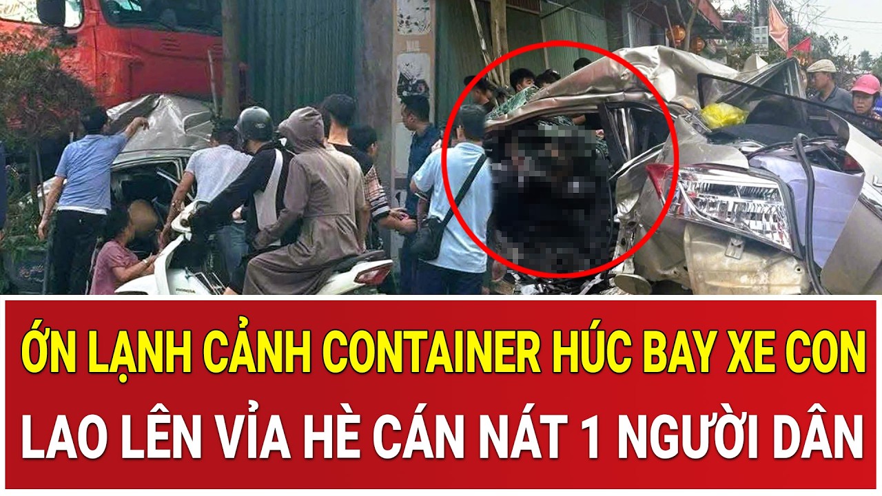 Bản tin chiều 1/3: Ớn lạnh cảnh container húc bay xe con, lao lên vỉa hè cán nát 1 người dân