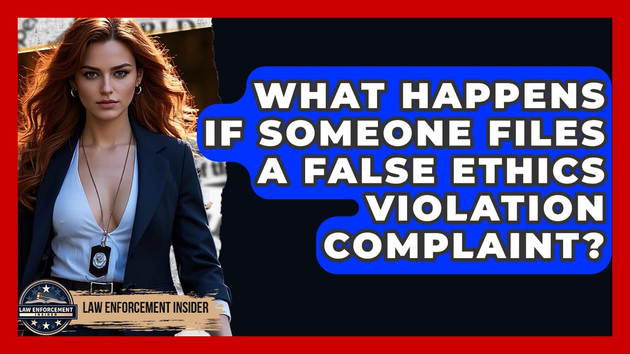 What Happens If Someone Files A False Ethics Violation Complaint? - Law Enforcement Insider