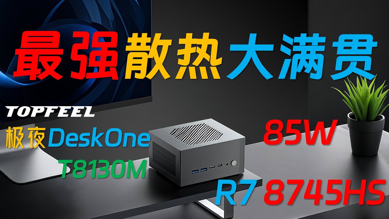 1900元下压式迷你神机！轻松登顶780M核显！85W性能释放的TOFEEL 极夜 DeskOne T8130M 8745HS迷你主机全面评测！65W、75W、85W轻松驾驭！