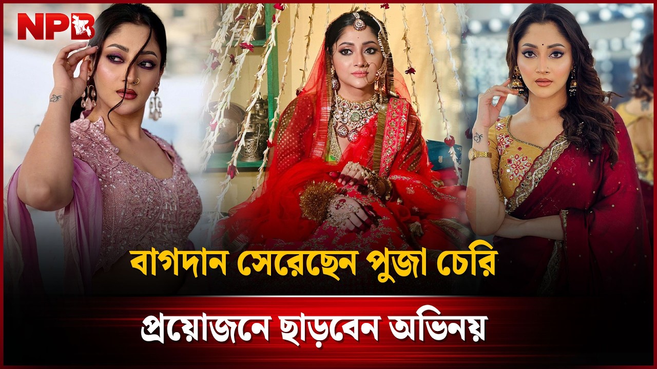 বাগদান সেরেছেন পুজা চেরি প্রয়োজনে ছাড়বেন অভিনয় | Puja Cherry | Film Actress | NPB Entertainment