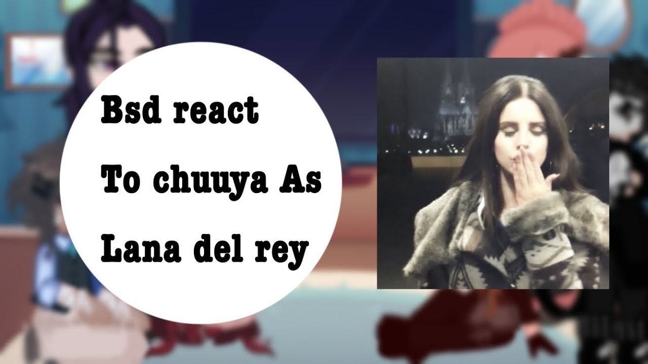 Bsd react too chuuya as lana del rey || skk