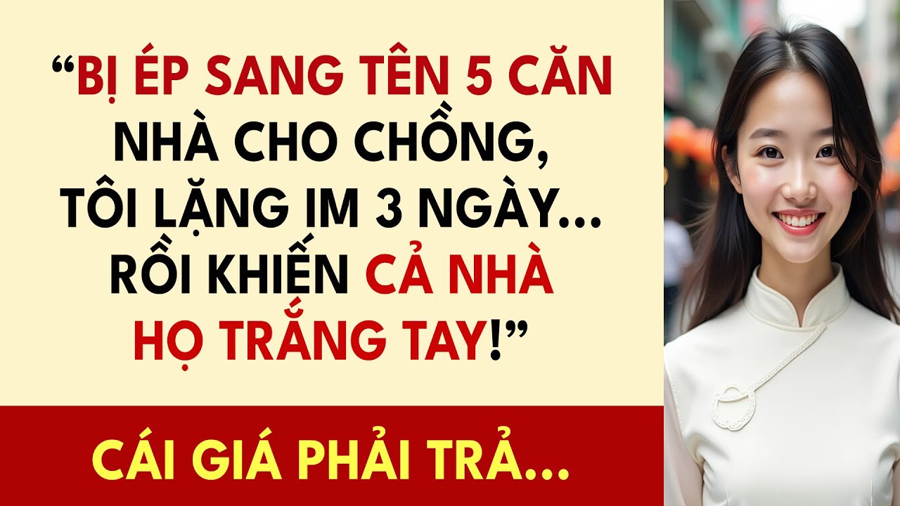 “Bị Ép Sang Tên 5 Căn Nhà Cho Chồng, Tôi Lặng Im 3 Ngày... Rồi Khiến Cả Nhà Họ Trắng Tay!”