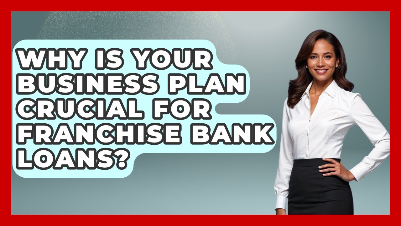 Why Is Your Business Plan Crucial For Franchise Bank Loans? - Franchisee Insider Insights