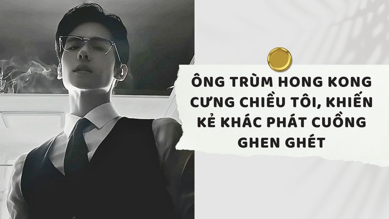 Truyện Audio| Ông Trùm Hong Kong Cưng Chiều Tôi, Khiến Kẻ Khác Phát Cuồng Ghen Ghét| Xuân Xuân Audio