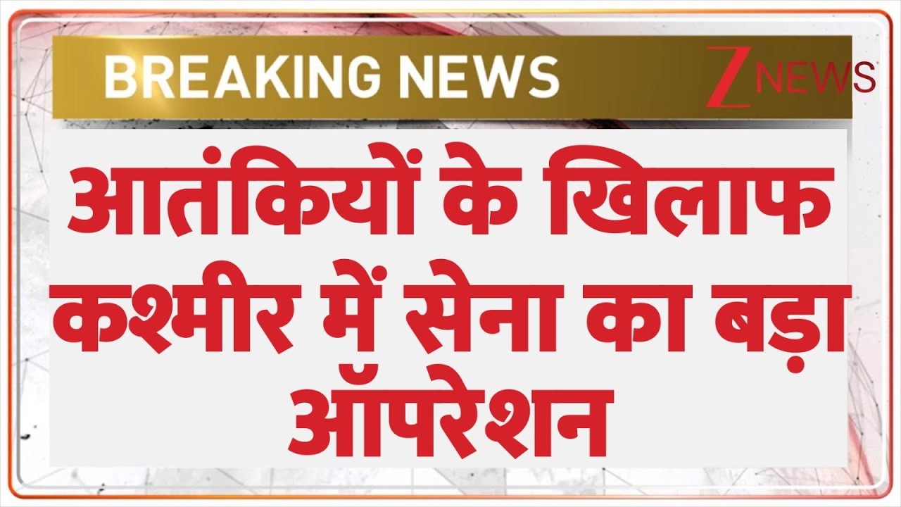 Breaking News: आतंकियों के खिलाफ कश्मीर में सेना का बड़ा ऑपरेशन !