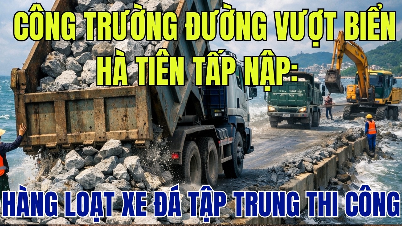 Công Trường Đường Vượt Biển Hà Tiên Tấp Nập: Hàng Loạt Xe Đá Tập Trung Thi Công