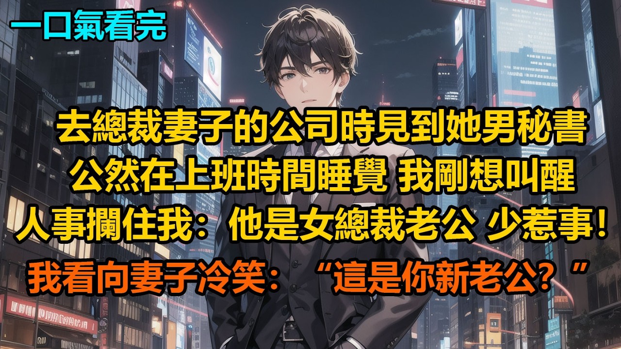 去總裁妻子的公司時見到她男秘書公然在上班時間睡覺，我剛想叫醒，人事攔住我：“他是女總裁老公，少惹事！”我看向妻子冷笑：“這是你新老公？”