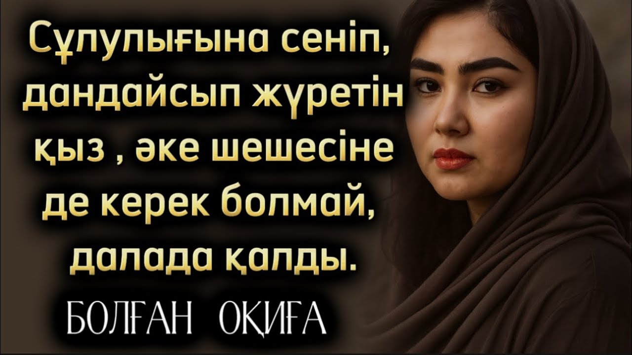 Сұлулығына сеніп, дандайсып жүретін қыз, әке шешесінеде керек болмай далада қалды