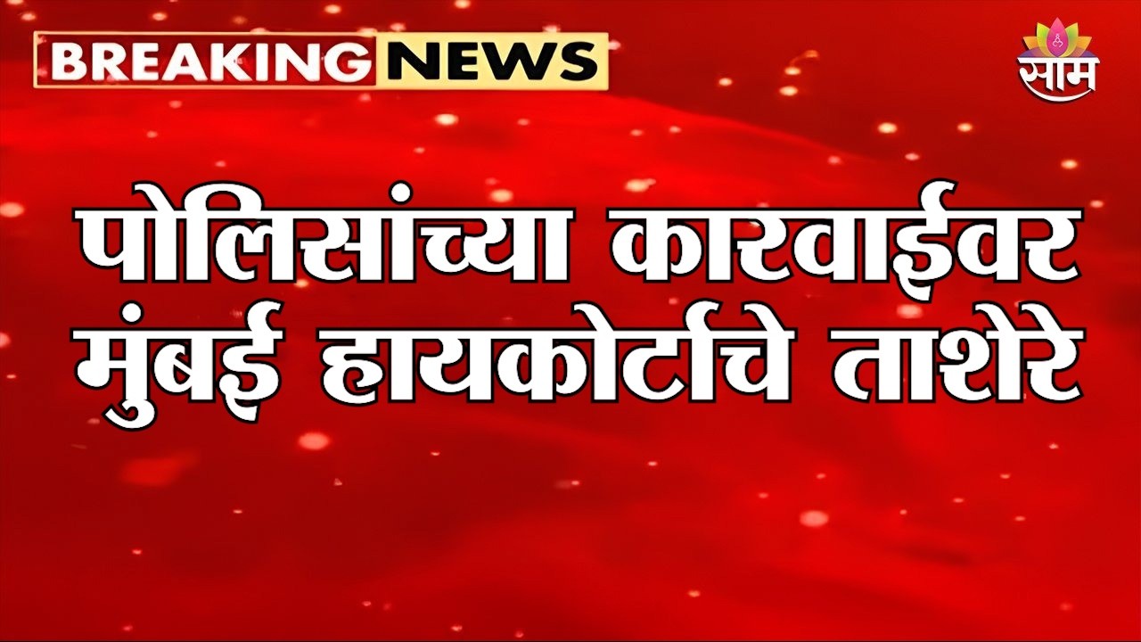पोलिसांच्या कारवाईवर मुंबई हायकोर्टाचे ताशेरे | Bombay High Court