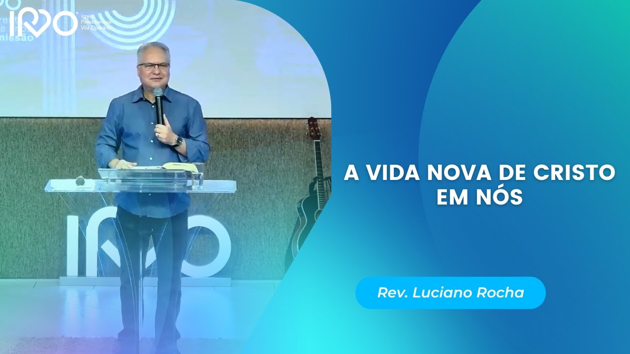 A VIDA NOVA DE CRISTO EM NÓS - Rev. Luciano Rocha