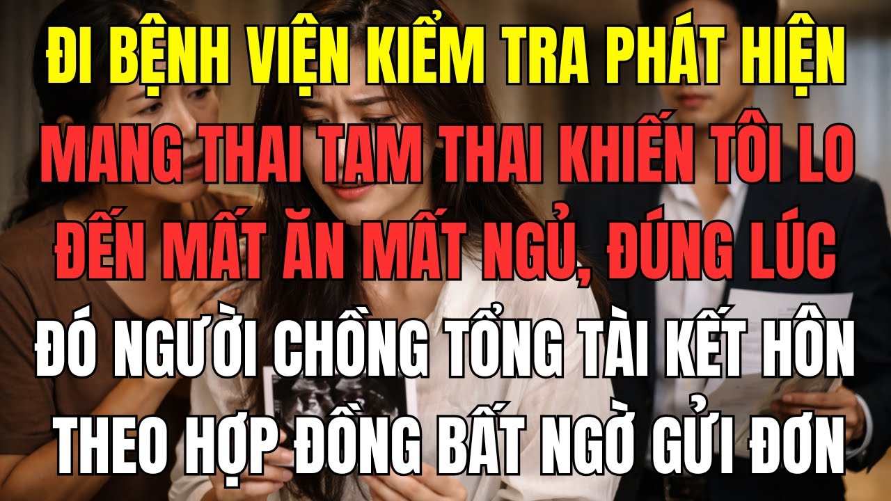 Đi bệnh viện kiểm tra phát hiện mang thai tam thai khiến tôi lo đến mất ăn mất ngủ, đúng lúc đó