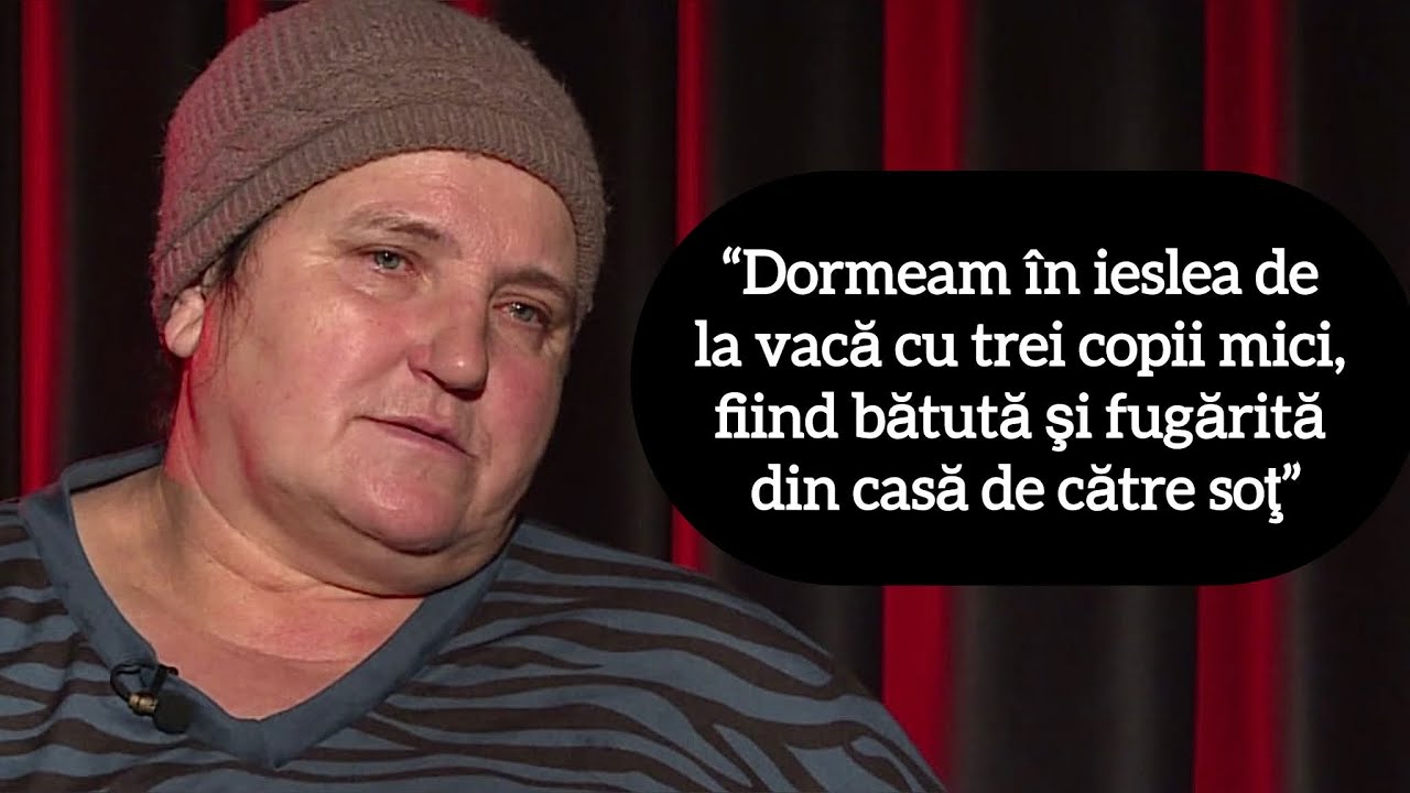 “Dormeam în ieslea de la vacă cu trei copii mici, fiind bătută şi fugărită din casă de către soţ”