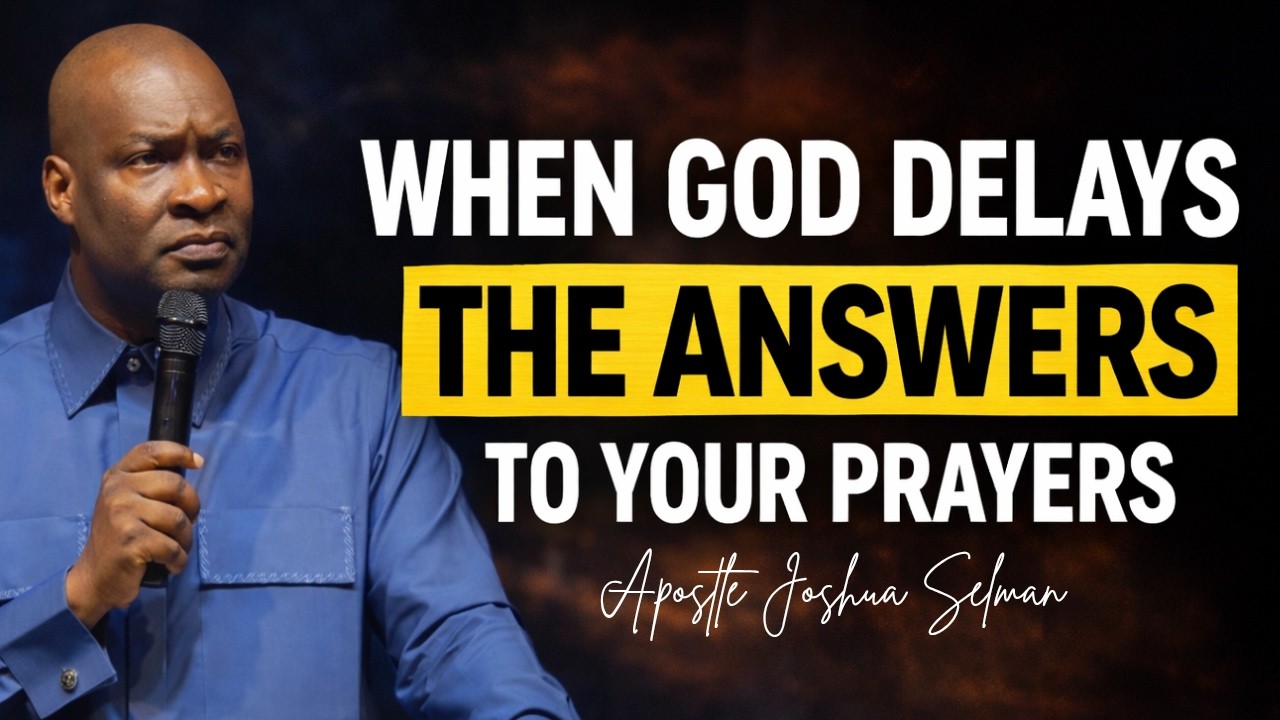 WHEN GOD DELAYS TO ANSWER YOUR PRAYERS; HOW TO GET ANSWERS TO PRAYERS - APOSTLE JOSHUA SELMAN