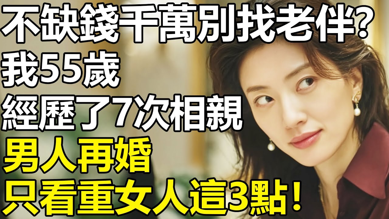 不缺錢千萬別找老伴，哪怕一個人孤獨終老？我55歲，經歷了7次相親才明白：男人再婚只看重女人這3點！【養老|情感|生活|幸福生活|夫妻|孩子】