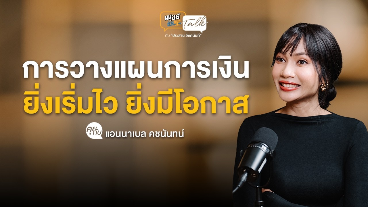 การวางแผนทางการเงิน ยิ่งเริ่มไว ยิ่งมีโอกาส คุยกับ แอนนาเบล คชนันทน์ | มนุษย์ต่างวัย Talk