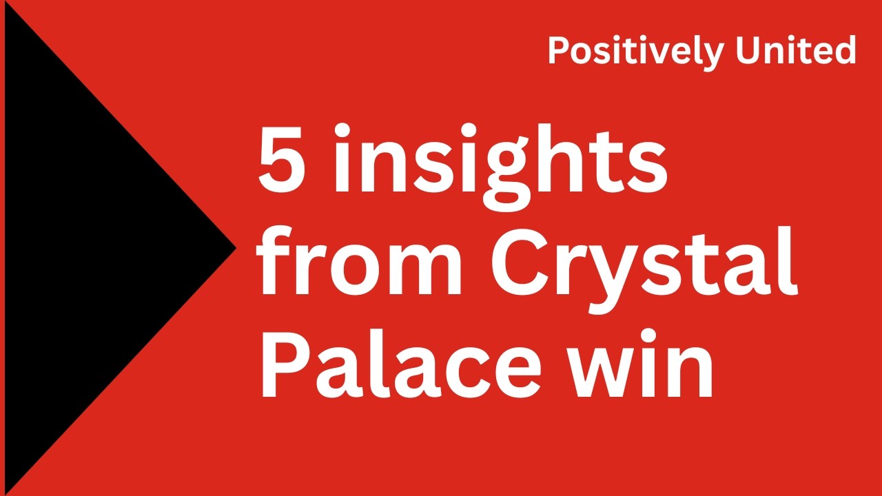 5 insights from yesterday’s 2-1 win for Man Utd against Crystal Palace