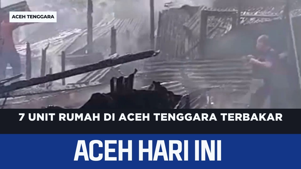 7 Unit Rumah Di Aceh Tenggara Terbakar | Berita Aceh Hari Ini