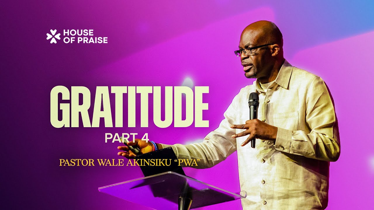 Gratitude Pt. 4 | Pastor Wale Akinsiku " PWA" | House of Praise