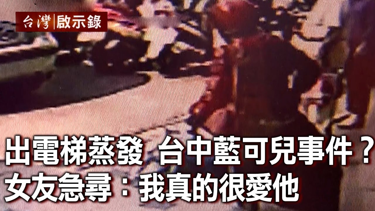 走出電梯人間蒸發！台中藍可兒事件？為何懷疑她？女友急尋：我真的很愛他【台灣啟示錄】20220327｜洪培翔