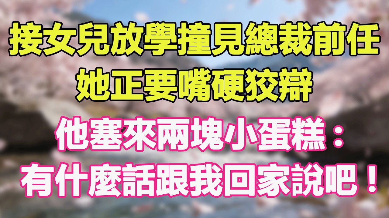 接女兒放學撞見總裁前任，她正要嘴硬狡辯，他塞來兩塊小蛋糕:有什麼話跟我回家說吧!#甜寵 #情感故事 #現代言情 #小説